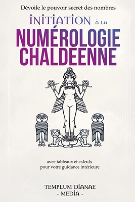 Initiation  la numrologie chaldenne: Dvoile le pouvoir secret des nombres avec tableaux et calculs pour votre guidance intrieure - Media, Templum Dianae