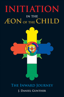 Initiation in the Aeon of the Child: The Inward Journey - Gunther, J Daniel