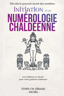 Initiation ? la num?rologie chald?enne: D?voile le pouvoir secret des nombres avec tableaux et calculs pour votre guidance int?rieure