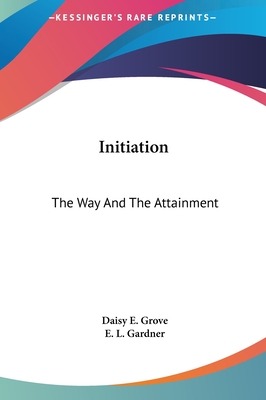 Initiation: The Way And The Attainment - Grove, Daisy E, and Gardner, E L
