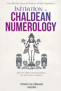 Initiation to Chaldean Numerology: Unveils the Secret Power of the Numbers, with The Tables and Calculations for Your Inner Guidance