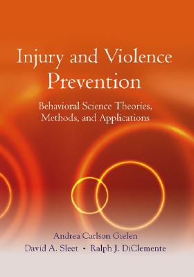 Injury and Violence Prevention: Behavioral Science Theories, Methods, and Applications - Gielen, Andrea Carlson (Editor), and Sleet, David A. (Editor), and DiClemente, Ralph J. (Editor)