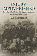 Injury Impoverished: Workplace Accidents, Capitalism, and Law in the Progressive Era