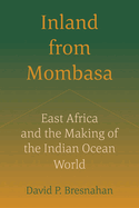 Inland from Mombasa: East Africa and the Making of the Indian Ocean World