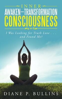 Inner Awaken-Transformation Consciousness: I Was Looking for Truth Love . . . and Found Me? - Bullins, Diane P