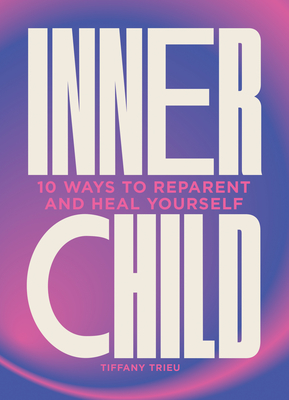 Inner Child: 10 ways to reparent and heal yourself - Trieu, Tiffany