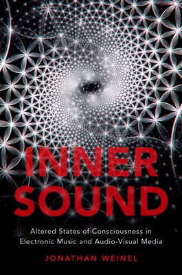 Inner Sound: Altered States of Consciousness in Electronic Music and Audio-Visual Media - Weinel, Jonathan