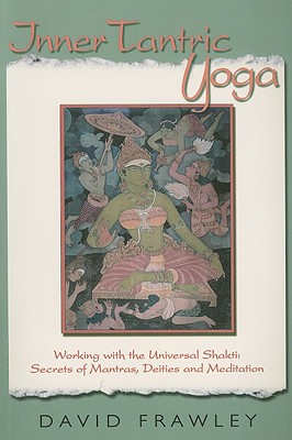 Inner Tantric Yoga: Working with the Universal Shakti: Secrets of Mantras, Deities, and Meditation - Frawley, David, Dr.