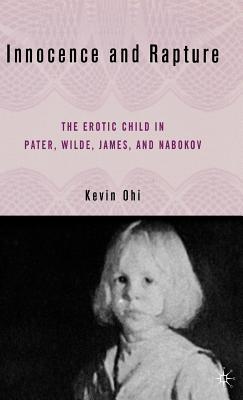 Innocence and Rapture: The Erotic Child in Pater, Wilde, James, and Nabokov - Ohi, K