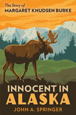 Innocent in Alaska: The story of Margaret Knudsen Burke - Springer, John A