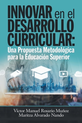 Innovar En El Desarrollo Curricular: Una Propuesta Metodolgica Para La Educacin Superior - Munoz, Victor Manuel Rosario, and Nando, Maritza Alvarado