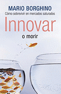 Innovar O Morir: Estrategias de Exito Para Competir en Mercados Saturados