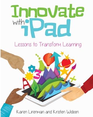 Innovate with iPad: Lessons to Transform Learning - Lirenman, Karen, and Wideen, Kristen