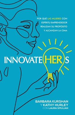 InnovateHERs: Por qu? las mujeres con esp?ritu emprendedor realizan su prop?sito y alcanzan la cima - Kurshan, Barbara, and Hurley, Kathy