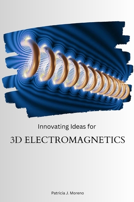 Innovating Ideas for 3D Electromagnetics - J Moreno, Patricia