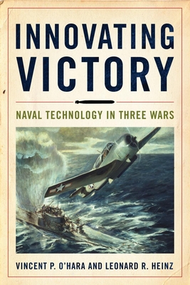 Innovating Victory: Naval Technology in Three Wars - Ohara, Vincent, and Heinz, Leonard R