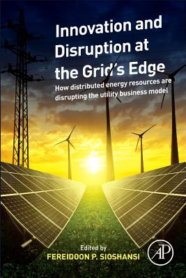 Innovation and Disruption at the Grid's Edge: How Distributed Energy Resources Are Disrupting the Utility Business Model - Sioshansi, Fereidoon (Editor)