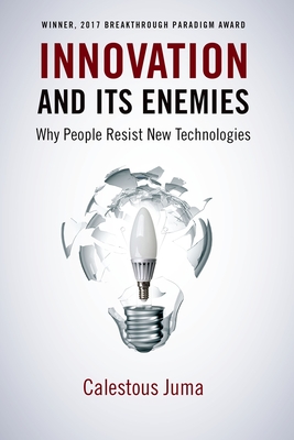 Innovation and Its Enemies: Why People Resist New Technologies - Juma, Calestous