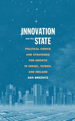 Innovation and the State: Political Choice and Strategies for Growth in Israel, Taiwan, and Ireland - Breznitz, Dan