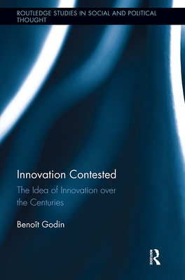 Innovation Contested: The Idea of Innovation Over the Centuries - Godin, Benot