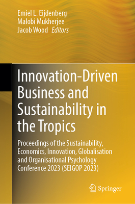 Innovation-Driven Business and Sustainability in the Tropics: Proceedings of the Sustainability, Economics, Innovation, Globalisation and Organisational Psychology Conference 2023 (Seigop 2023) - Eijdenberg, Emiel L (Editor), and Mukherjee, Malobi (Editor), and Wood, Jacob (Editor)