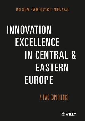 Innovation Excellence in Central and Eastern Europe: A PwC Experience - Kubena, Mike, and Okes-Voysey, Mark, and Vizjak, Andrej