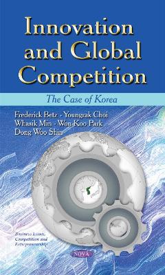 Innovation & Global Competition: The Case of Korea - Betz, Frederick (Editor), and Choi, Youngrak (Editor), and Min, Whasik (Editor)