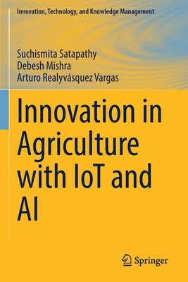 Innovation in Agriculture with IoT and AI - Satapathy, Suchismita, and Mishra, Debesh, and Realyvsquez Vargas, Arturo