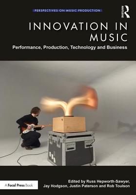 Innovation in Music: Performance, Production, Technology, and Business - Hepworth-Sawyer, Russ (Editor), and Hodgson, Jay (Editor), and Paterson, Justin (Editor)