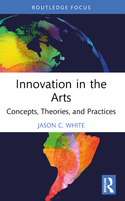 Innovation in the Arts: Concepts, Theories, and Practices - White, Jason C