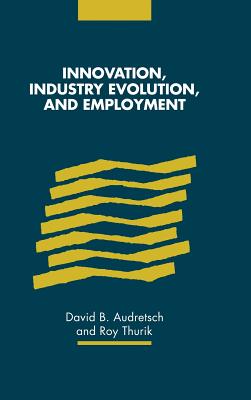 Innovation, Industry Evolution and Employment - Audretsch, David B (Editor), and Thurik, Roy (Editor)