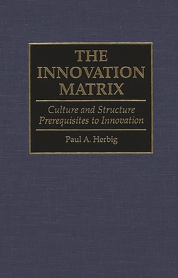 Innovation Matrix: Culture and Structure Prerequisites to Innovation - Herbig, Paul