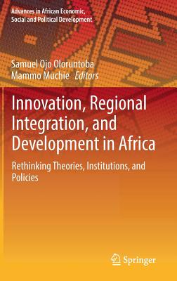 Innovation, Regional Integration, and Development in Africa: Rethinking Theories, Institutions, and Policies - Oloruntoba, Samuel Ojo (Editor), and Muchie, Mammo (Editor)