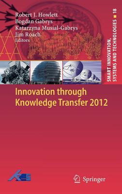 Innovation Through Knowledge Transfer 2012 - Howlett, Robert J (Editor), and Gabrys, Bogdan (Editor), and Musial-Gabrys, Katarzyna (Editor)