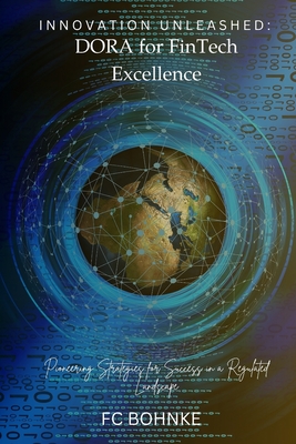 Innovation Unleashed: DORA for FinTech Excellence: Pioneering Strategies for Success in a Regulated Landscape - Bohnke, Fc
