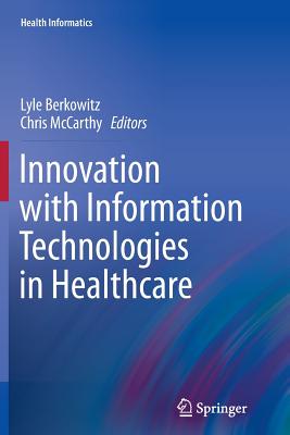 Innovation with Information Technologies in Healthcare - Berkowitz, Lyle (Editor), and McCarthy, Chris (Editor)