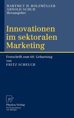 Innovationen im Sektoralen Marketing: Festschrift Zum 60. Geburtstag von Fritz Scheuch - Holzm?ller, Hartmut H (Editor), and Schuh, Arnold (Editor)