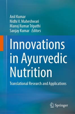 Innovations in Ayurvedic Nutrition: Translational Research and Applications - Kumar, Anil (Editor), and Maheshwari, Nidhi V. (Editor), and Tripathi, Manoj Kumar (Editor)