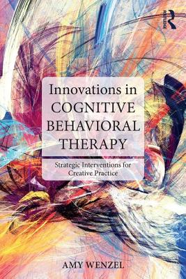 Innovations in Cognitive Behavioral Therapy: Strategic Interventions for Creative Practice - Wenzel, Amy, PhD