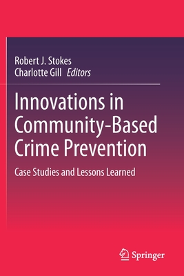 Innovations in Community-Based Crime Prevention: Case Studies and Lessons Learned - Stokes, Robert J (Editor), and Gill, Charlotte (Editor)