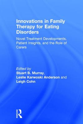 Innovations in Family Therapy for Eating Disorders: Novel Treatment Developments, Patient Insights, and the Role of Carers - Murray, Stuart (Editor), and Anderson, Leslie (Editor), and Cohn, Leigh (Editor)