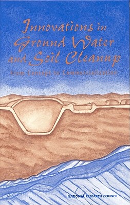 Innovations in Ground Water and Soil Cleanup: From Concept to Commercialization - National Research Council, and Division on Earth and Life Studies, and Commission on Geosciences Environment and Resources