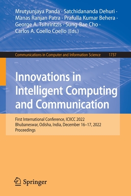 Innovations in Intelligent Computing and Communication: First International Conference, ICIICC 2022, Bhubaneswar, Odisha, India, December 16-17, 2022, Proceedings - Panda, Mrutyunjaya (Editor), and Dehuri, Satchidananda (Editor), and Patra, Manas Ranjan (Editor)