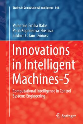 Innovations in Intelligent Machines-5: Computational Intelligence in Control Systems Engineering - Balas, Valentina Emilia (Editor), and Koprinkova-Hristova, Petia (Editor), and Jain, Lakhmi C (Editor)