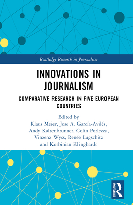 Innovations in Journalism: Comparative Research in Five European Countries - Meier, Klaus (Editor), and Garca-Avils, Jose A (Editor), and Kaltenbrunner, Andy (Editor)