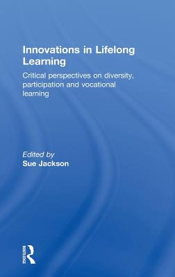 Innovations in Lifelong Learning: Critical Perspectives on Diversity, Participation and Vocational Learning - Jackson, Sue (Editor)