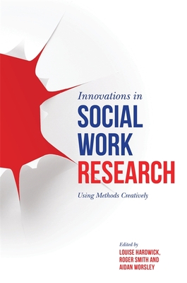 Innovations in Social Work Research: Using Methods Creatively - Hardwick, Louise (Editor), and Smith, Roger (Editor), and Worsley, Aidan, Professor (Editor)