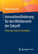 Innovationsfrderung F?r Den Wettbewerb Der Zukunft: Wirtschaft. Zukunft. Gesundheit.