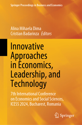 Innovative Approaches in Economics, Leadership, and Technology: 7th International Conference on Economics and Social Sciences, ICESS 2024, Bucharest, Romania - Dima, Alina Mihaela (Editor), and Badarinza, Cristian (Editor)