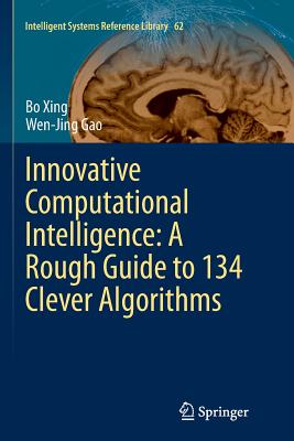 Innovative Computational Intelligence: A Rough Guide to 134 Clever Algorithms - Xing, Bo, and Gao, Wen-Jing